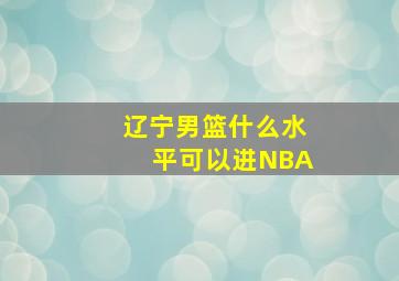 辽宁男篮什么水平可以进NBA