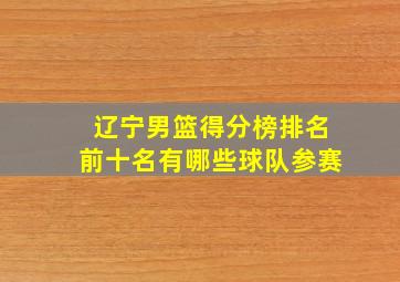 辽宁男篮得分榜排名前十名有哪些球队参赛