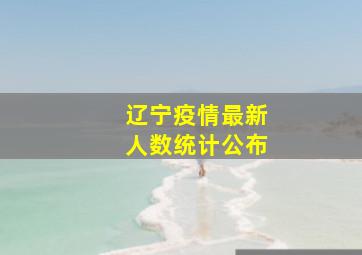 辽宁疫情最新人数统计公布