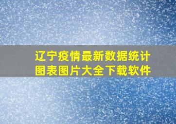 辽宁疫情最新数据统计图表图片大全下载软件