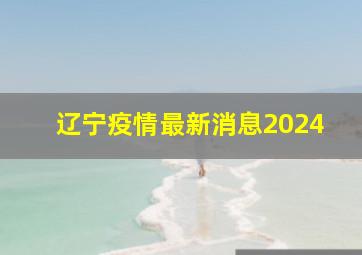 辽宁疫情最新消息2024