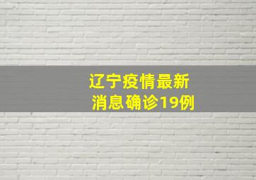 辽宁疫情最新消息确诊19例