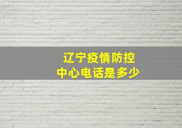 辽宁疫情防控中心电话是多少