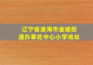 辽宁省凌海市金城街道办事处中心小学地址