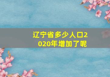 辽宁省多少人口2020年增加了呢