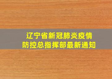 辽宁省新冠肺炎疫情防控总指挥部最新通知