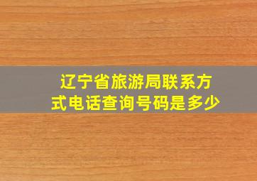 辽宁省旅游局联系方式电话查询号码是多少