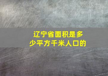 辽宁省面积是多少平方千米人口的