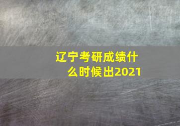 辽宁考研成绩什么时候出2021