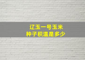 辽玉一号玉米种子积温是多少