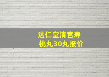 达仁堂清宫寿桃丸30丸报价