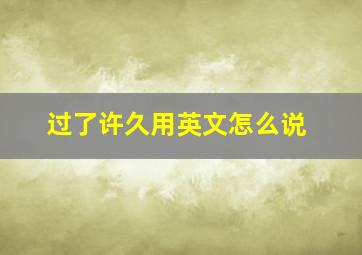 过了许久用英文怎么说