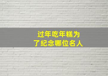 过年吃年糕为了纪念哪位名人