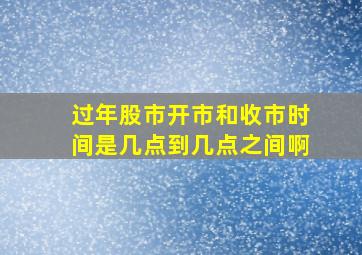 过年股市开市和收市时间是几点到几点之间啊