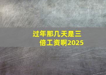 过年那几天是三倍工资啊2025