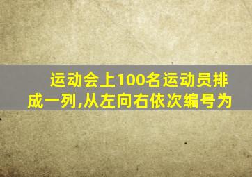 运动会上100名运动员排成一列,从左向右依次编号为