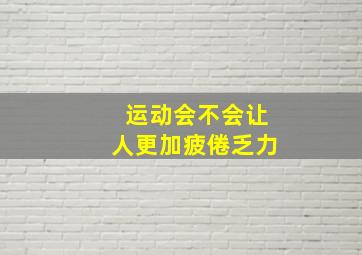 运动会不会让人更加疲倦乏力