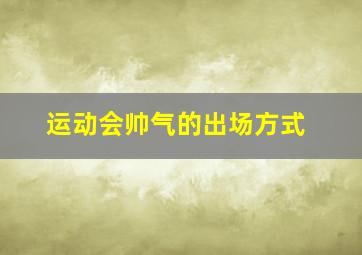 运动会帅气的出场方式