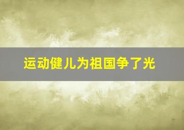 运动健儿为祖国争了光