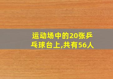 运动场中的20张乒乓球台上,共有56人