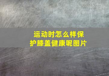 运动时怎么样保护膝盖健康呢图片