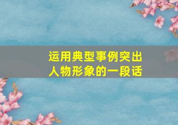 运用典型事例突出人物形象的一段话