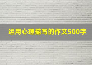 运用心理描写的作文500字