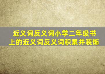 近义词反义词小学二年级书上的近义词反义词积累并装饰