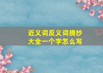 近义词反义词摘抄大全一个字怎么写