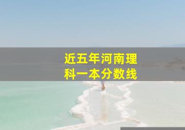 近五年河南理科一本分数线