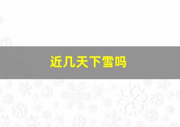 近几天下雪吗