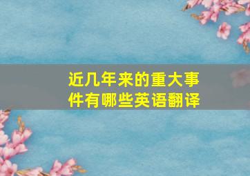 近几年来的重大事件有哪些英语翻译