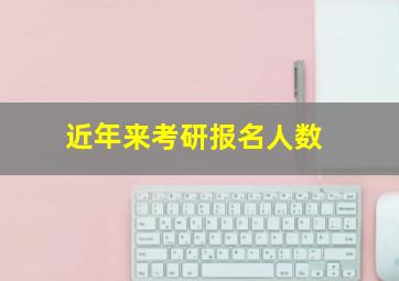 近年来考研报名人数