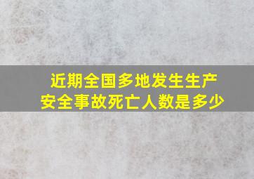 近期全国多地发生生产安全事故死亡人数是多少