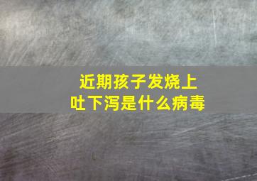 近期孩子发烧上吐下泻是什么病毒