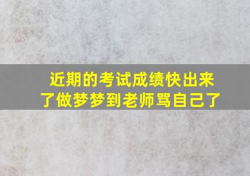 近期的考试成绩快出来了做梦梦到老师骂自己了