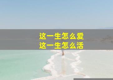 这一生怎么爱这一生怎么活