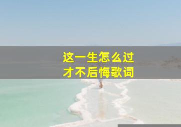 这一生怎么过才不后悔歌词