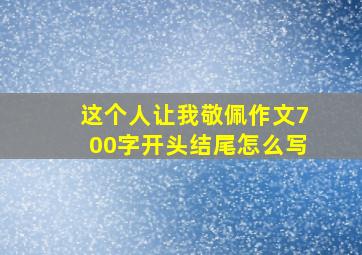 这个人让我敬佩作文700字开头结尾怎么写