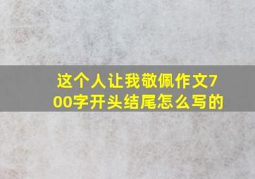 这个人让我敬佩作文700字开头结尾怎么写的