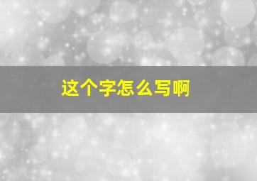 这个字怎么写啊