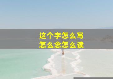 这个字怎么写怎么念怎么读