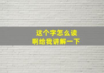 这个字怎么读啊给我讲解一下