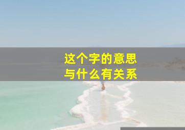 这个字的意思与什么有关系