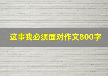 这事我必须面对作文800字