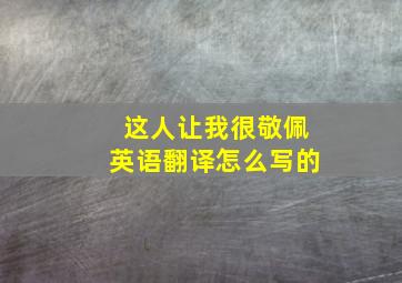 这人让我很敬佩英语翻译怎么写的