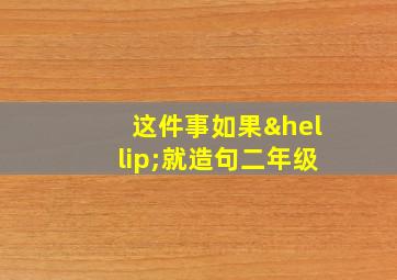 这件事如果…就造句二年级