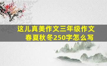 这儿真美作文三年级作文春夏秋冬250字怎么写