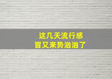 这几天流行感冒又来势汹汹了