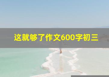 这就够了作文600字初三